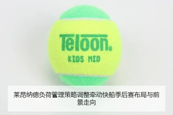 莱昂纳德负荷管理策略调整牵动快船季后赛布局与前景走向
