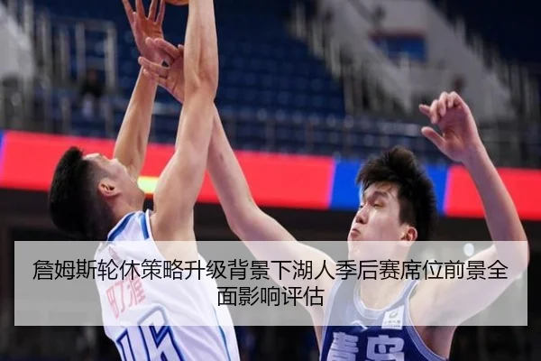 詹姆斯轮休策略升级背景下湖人季后赛席位前景全面影响评估