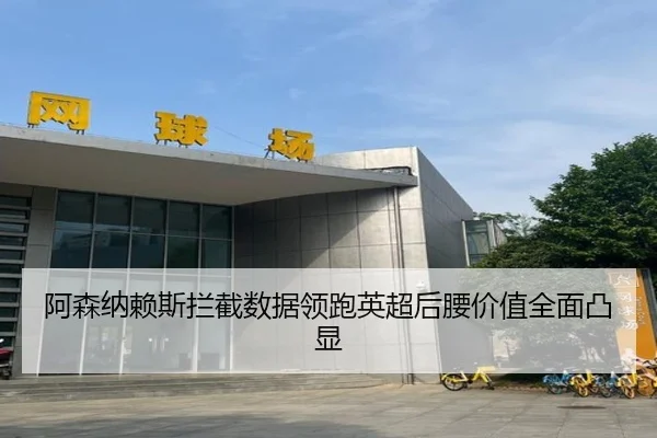 阿森纳赖斯拦截数据领跑英超后腰价值全面凸显