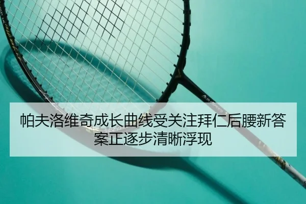 帕夫洛维奇成长曲线受关注拜仁后腰新答案正逐步清晰浮现