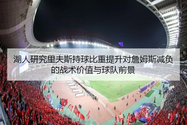湖人研究里夫斯持球比重提升对詹姆斯减负的战术价值与球队前景