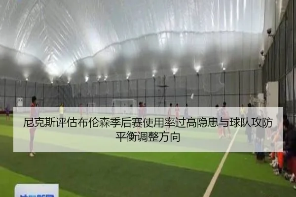 尼克斯评估布伦森季后赛使用率过高隐患与球队攻防平衡调整方向