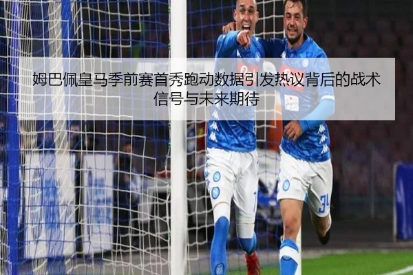 姆巴佩皇马季前赛首秀跑动数据引发热议背后的战术信号与未来期待