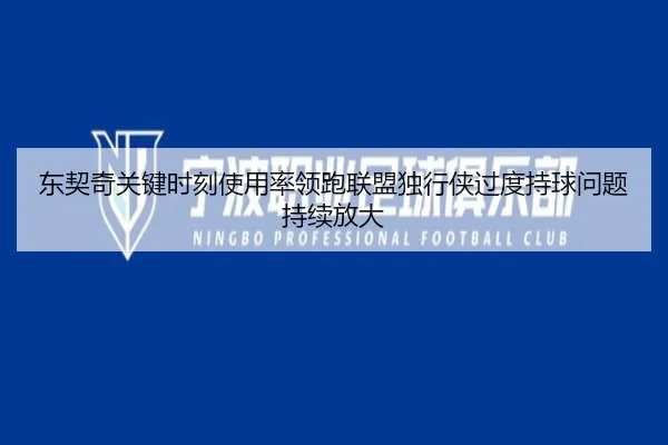 东契奇关键时刻使用率领跑联盟独行侠过度持球问题持续放大