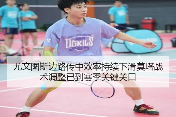 尤文图斯边路传中效率持续下滑莫塔战术调整已到赛季关键关口